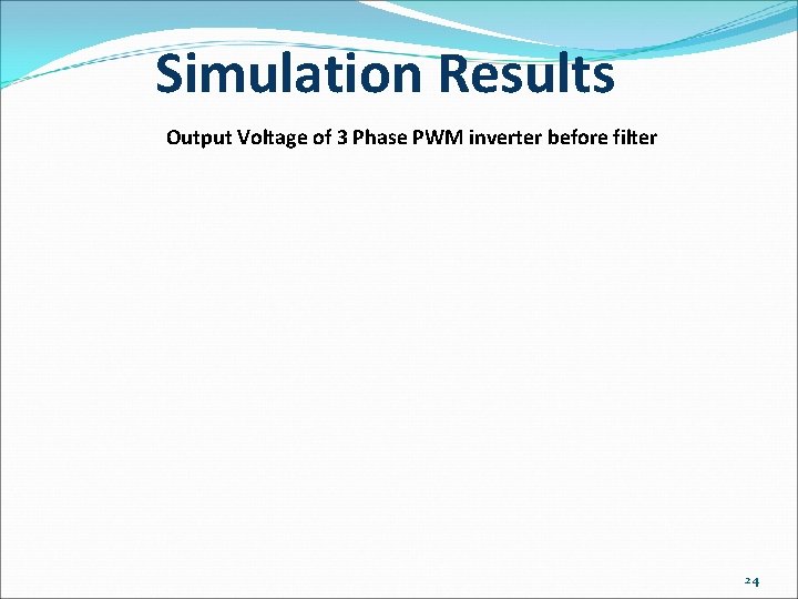 Simulation Results Output Voltage of 3 Phase PWM inverter before filter 24 