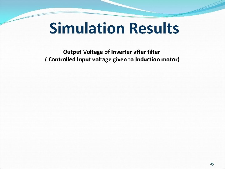 Simulation Results Output Voltage of Inverter after filter ( Controlled Input voltage given to