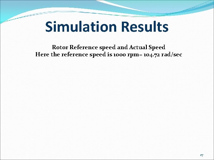 Simulation Results Rotor Reference speed and Actual Speed Here the reference speed is 1000