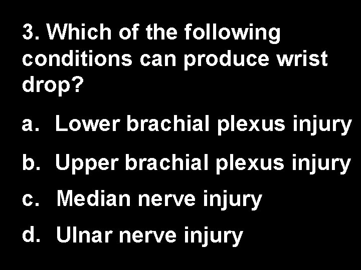 3. Which of the following conditions can produce wrist drop? a. Lower brachial plexus 3. Which of the following conditions can produce wrist drop? a. Lower brachial plexus