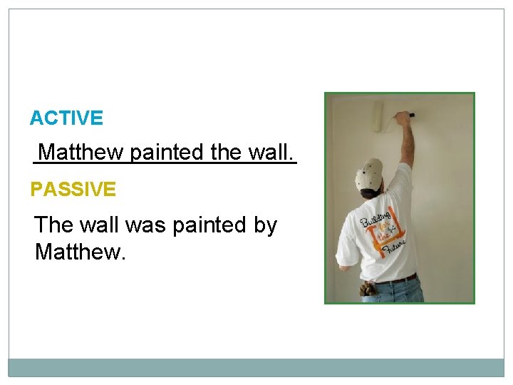 10 -1, 10 -2 LET’S PRACTICE ACTIVE Matthew painted the wall. PASSIVE The wall