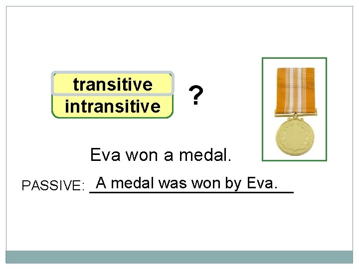 10 -3 LET’S PRACTICE transitive intransitive ? Eva won a medal. A medal was