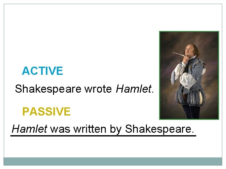 10 -4 LET’S PRACTICE ACTIVE Shakespeare wrote Hamlet. PASSIVE Hamlet was written by Shakespeare.