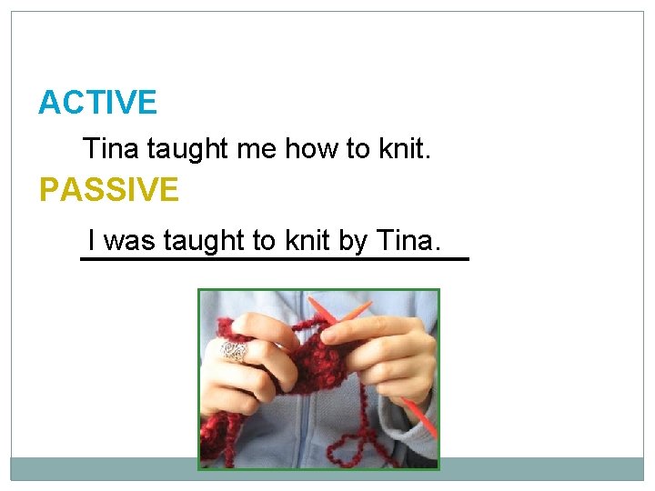 10 -4 LET’S PRACTICE ACTIVE Tina taught me how to knit. PASSIVE I was