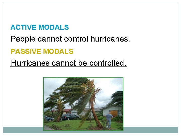 10 -5 LET’S PRACTICE ACTIVE MODALS People cannot control hurricanes. PASSIVE MODALS Hurricanes cannot