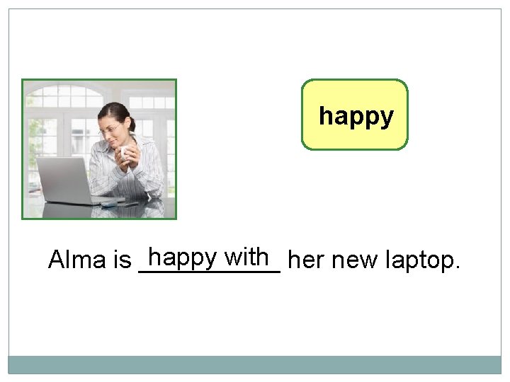 10 -6 LET’S PRACTICE happy with her new laptop. Alma is _____ 