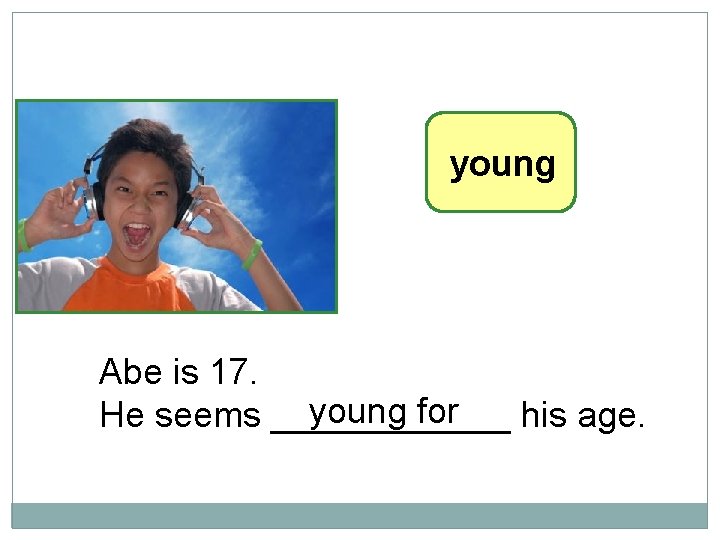 10 -6 LET’S PRACTICE young Abe is 17. young for He seems ______ his