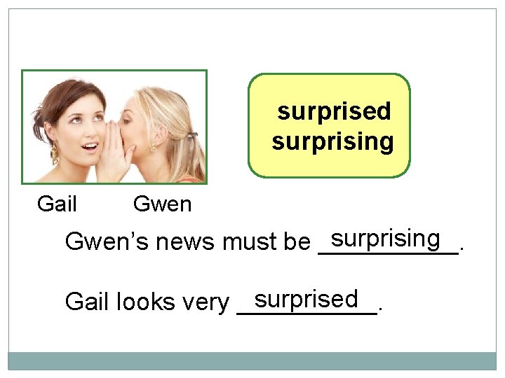 10 -7 LET’S PRACTICE surprised surprising Gail Gwen surprising Gwen’s news must be _____.