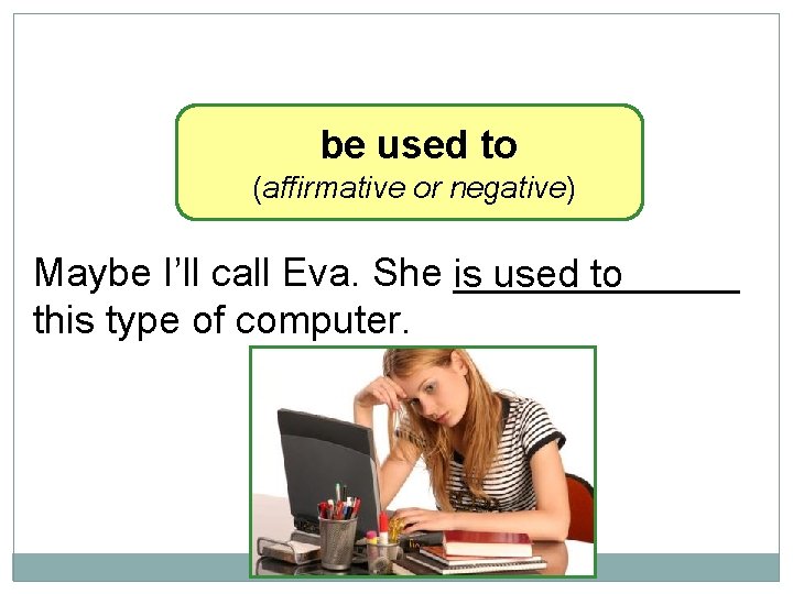 10 -9 LET’S PRACTICE be used to (affirmative or negative) Maybe I’ll call Eva.