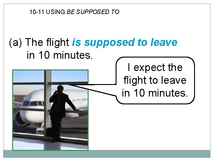 10 -11 USING BE SUPPOSED TO (a) The flight is supposed to leave in