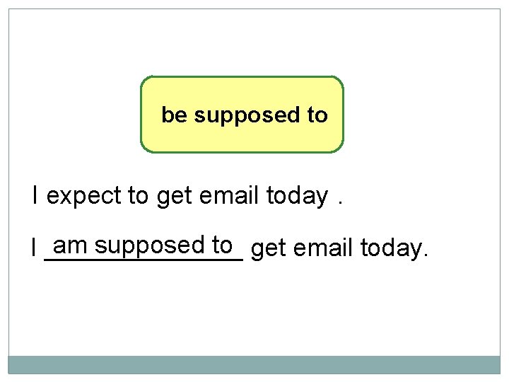 10 -11 LET’S PRACTICE be supposed to I expect to get email today. am