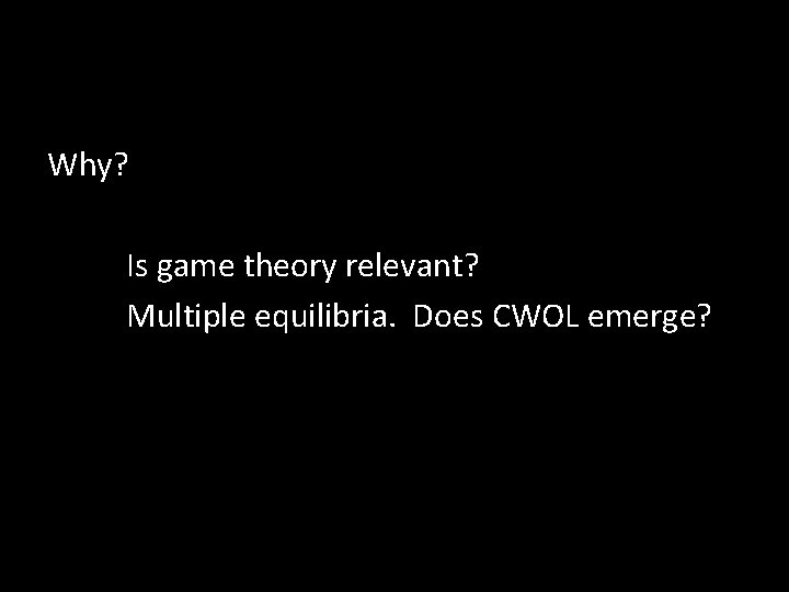 Why? Is game theory relevant? Multiple equilibria. Does CWOL emerge? 