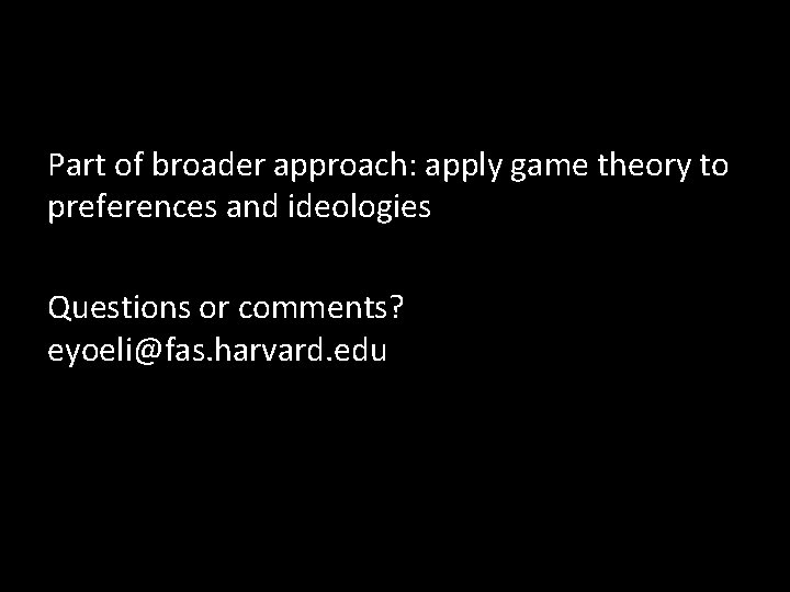 Part of broader approach: apply game theory to preferences and ideologies Questions or comments?