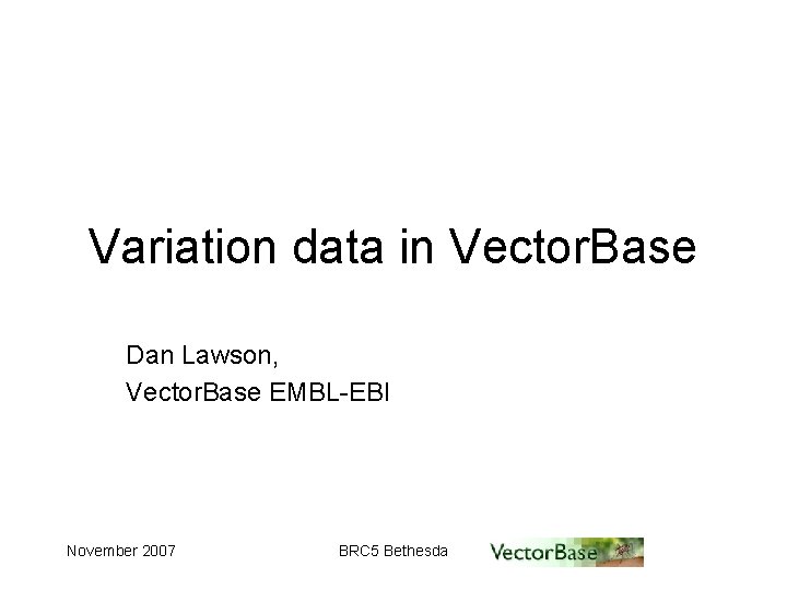 Variation data in Vector. Base Dan Lawson, Vector. Base EMBL-EBI November 2007 BRC 5