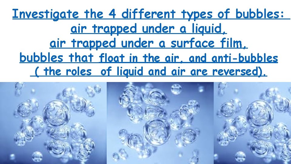 Investigate the 4 different types of bubbles: air trapped under a liquid, air trapped