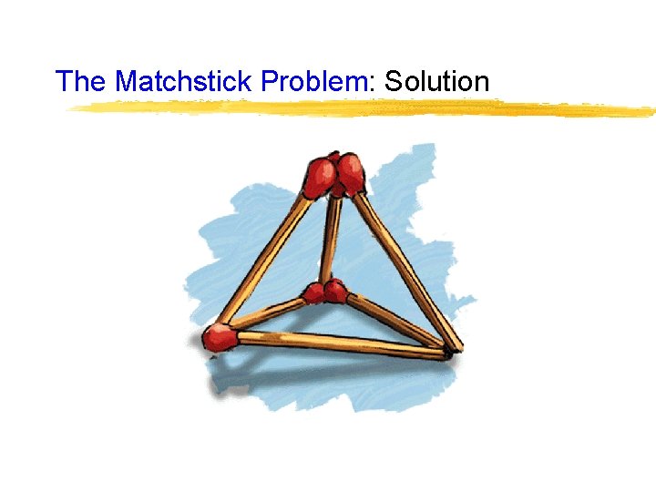 The Matchstick Problem: Solution The Matchstick Problem: Solution