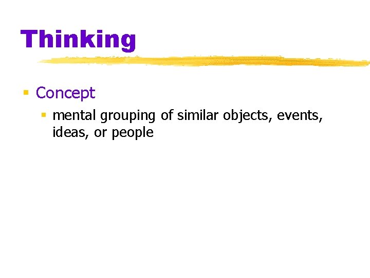 Thinking § Concept § mental grouping of similar objects, events, ideas, or people Thinking § Concept § mental grouping of similar objects, events, ideas, or people