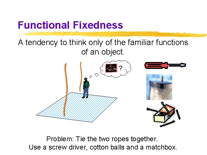 Functional Fixedness A tendency to think only of the familiar functions of an object. Functional Fixedness A tendency to think only of the familiar functions of an object.