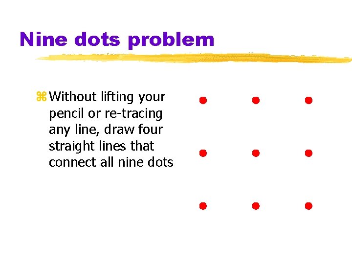 Nine dots problem z Without lifting your pencil or re-tracing any line, draw four Nine dots problem z Without lifting your pencil or re-tracing any line, draw four