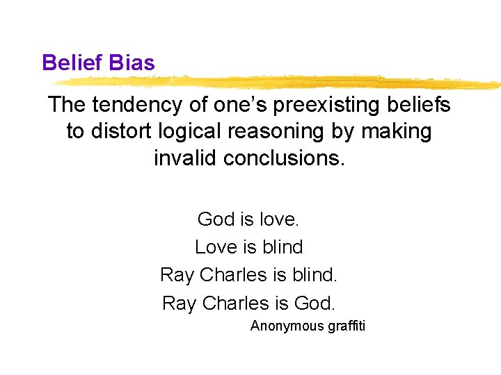 Belief Bias The tendency of one’s preexisting beliefs to distort logical reasoning by making Belief Bias The tendency of one’s preexisting beliefs to distort logical reasoning by making