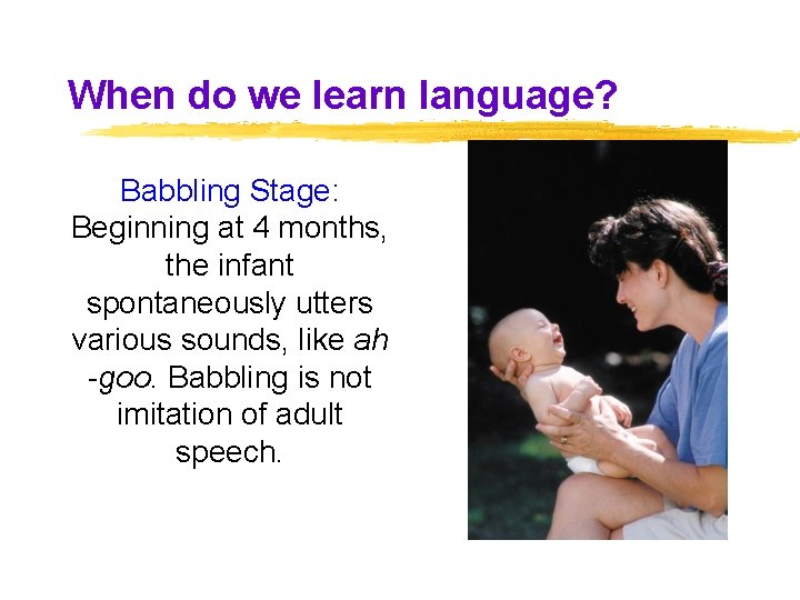 When do we learn language? Babbling Stage: Beginning at 4 months, the infant spontaneously When do we learn language? Babbling Stage: Beginning at 4 months, the infant spontaneously