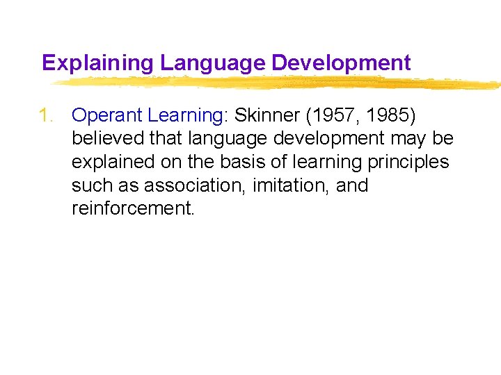 Explaining Language Development 1. Operant Learning: Skinner (1957, 1985) believed that language development may Explaining Language Development 1. Operant Learning: Skinner (1957, 1985) believed that language development may
