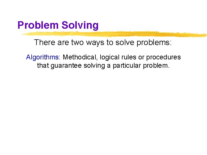 Problem Solving There are two ways to solve problems: Algorithms: Methodical, logical rules or Problem Solving There are two ways to solve problems: Algorithms: Methodical, logical rules or