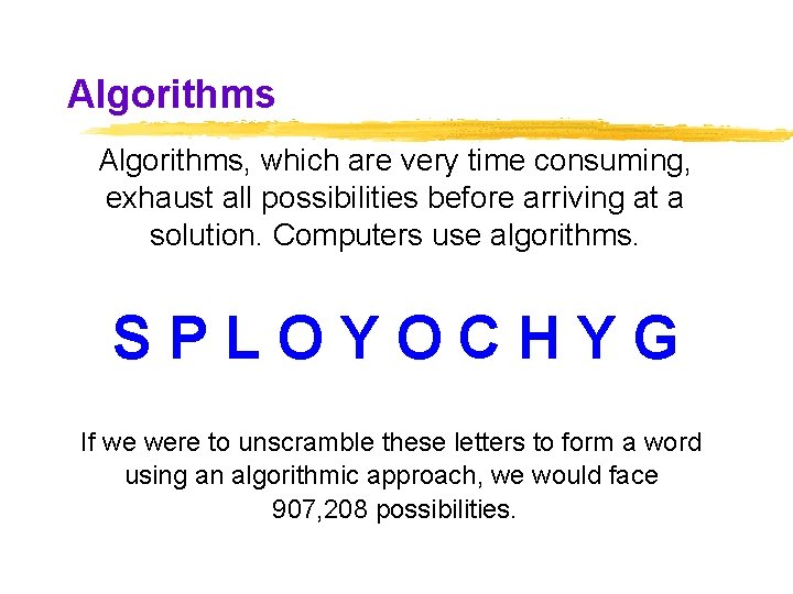 Algorithms, which are very time consuming, exhaust all possibilities before arriving at a solution. Algorithms, which are very time consuming, exhaust all possibilities before arriving at a solution.