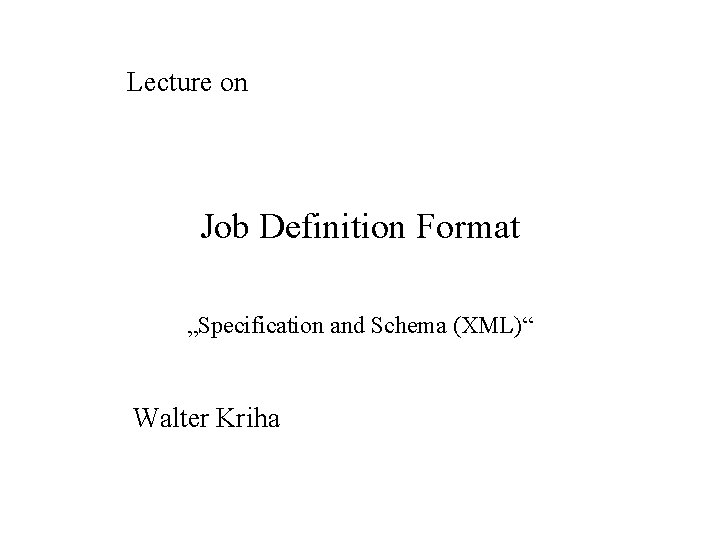 Lecture on Job Definition Format „Specification and Schema (XML)“ Walter Kriha 