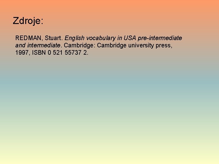 Zdroje: REDMAN, Stuart. English vocabulary in USA pre-intermediate and intermediate. Cambridge: Cambridge university press,