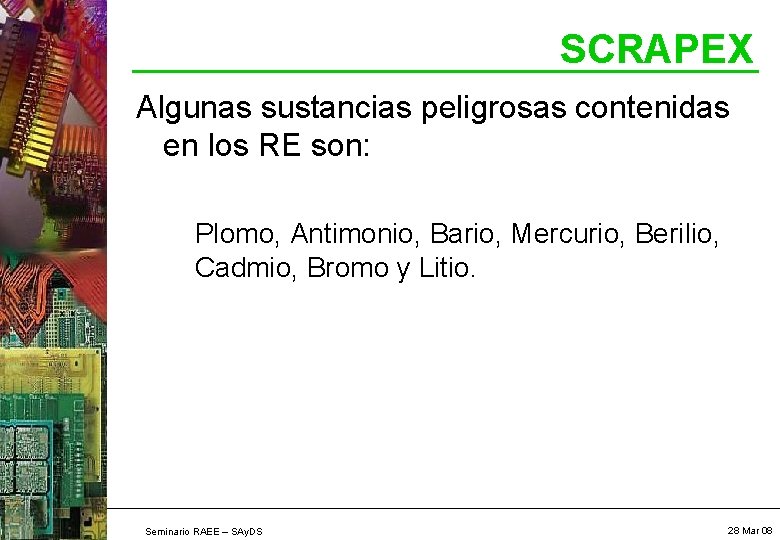 SCRAPEX Algunas sustancias peligrosas contenidas en los RE son: Plomo, Antimonio, Bario, Mercurio, Berilio,