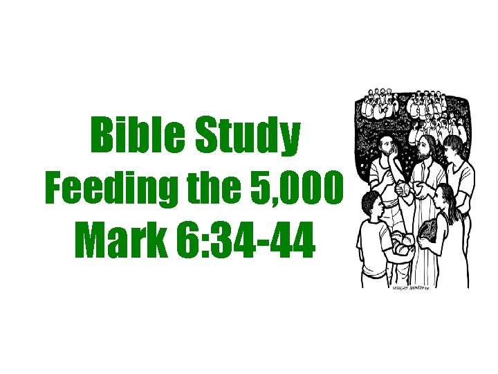 Bible Study Feeding the 5, 000 Mark 6: 34 -44 