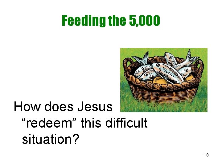 Feeding the 5, 000 How does Jesus “redeem” this difficult situation? 18 