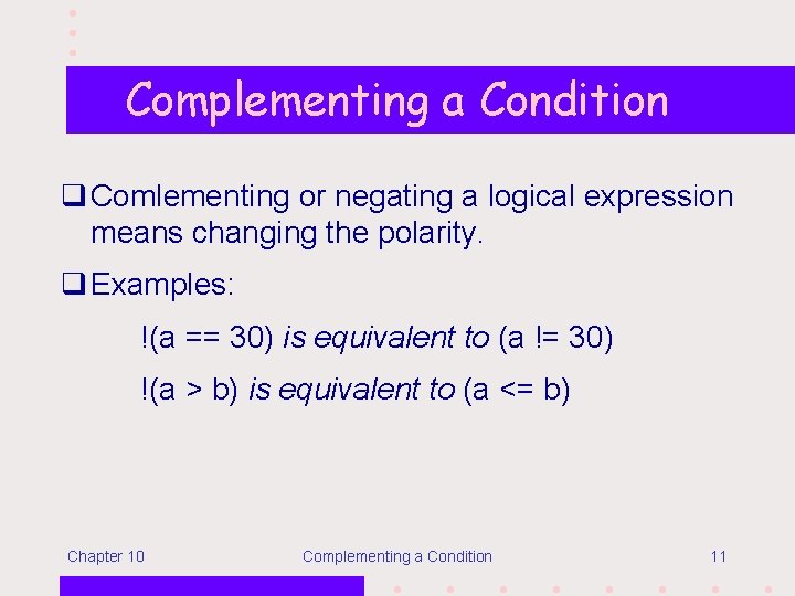 Complementing a Condition q Comlementing or negating a logical expression means changing the polarity.