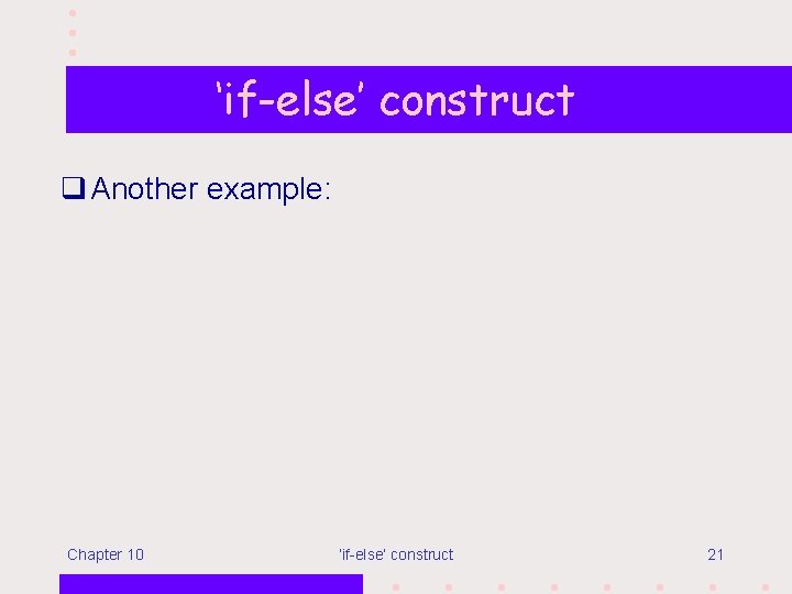 ‘if-else’ construct q Another example: Chapter 10 ‘if-else’ construct 21 