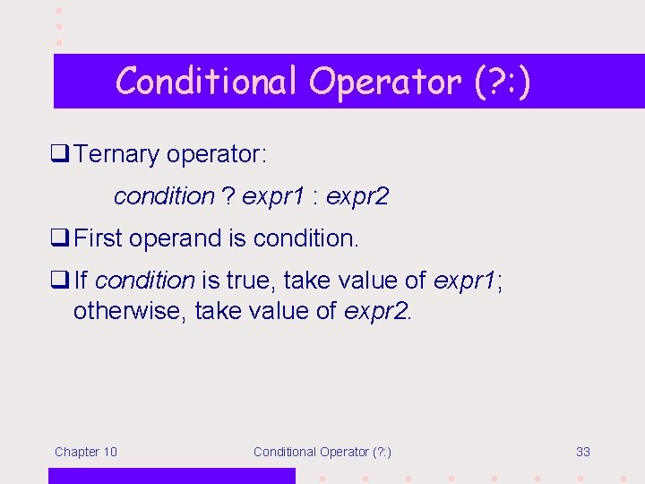 Conditional Operator (? : ) q Ternary operator: condition ? expr 1 : expr