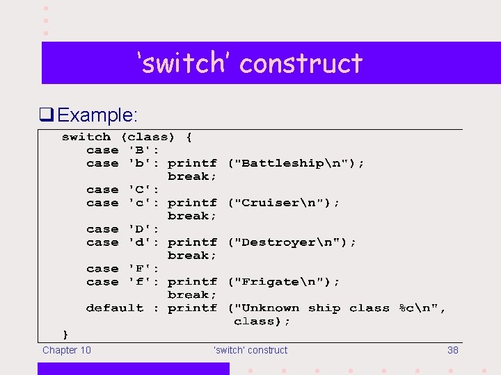‘switch’ construct q Example: Chapter 10 ‘switch’ construct 38 
