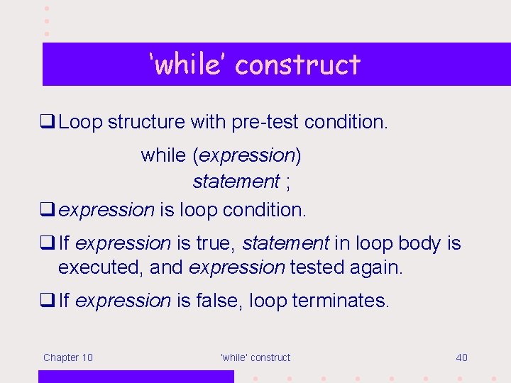‘while’ construct q Loop structure with pre-test condition. while (expression) statement ; q expression