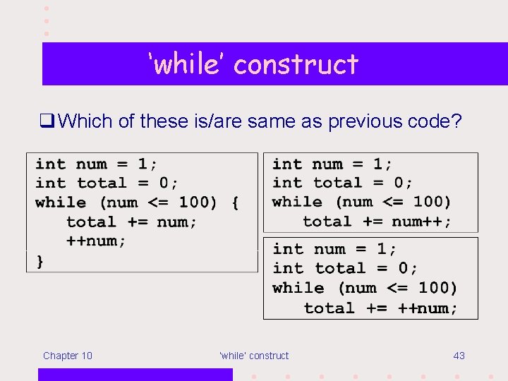 ‘while’ construct q Which of these is/are same as previous code? Chapter 10 ‘while’