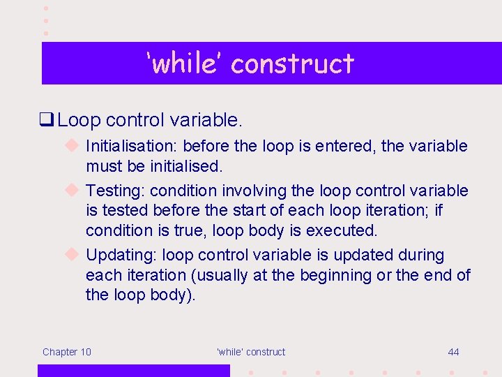 ‘while’ construct q Loop control variable. u Initialisation: before the loop is entered, the