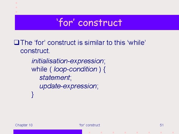 ‘for’ construct q The ‘for’ construct is similar to this ‘while’ construct. initialisation-expression; while