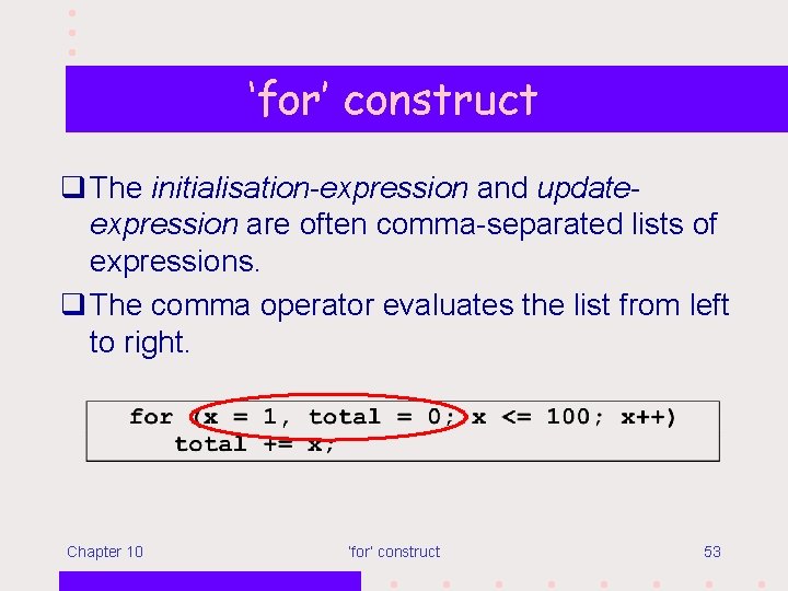 ‘for’ construct q The initialisation-expression and updateexpression are often comma-separated lists of expressions. q