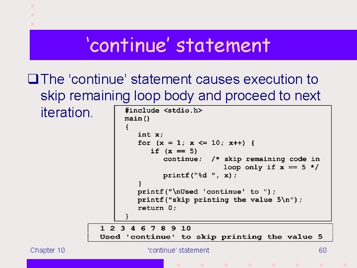 ‘continue’ statement q The ‘continue’ statement causes execution to skip remaining loop body and