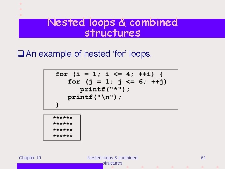 Nested loops & combined structures q An example of nested ‘for’ loops. Chapter 10