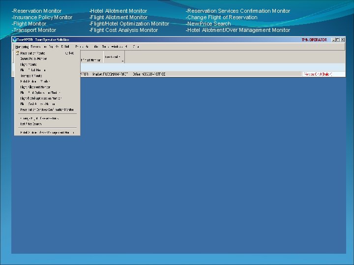 -Reservation Monitor -Insurance Policy Monitor -Flight Monitor -Transport Monitor -Hotel Allotment Monitor -Flight/Hotel Optimization