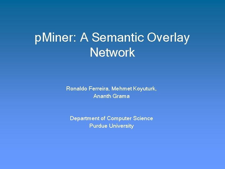 p. Miner: A Semantic Overlay Network Ronaldo Ferreira, Mehmet Koyuturk, Ananth Grama Department of