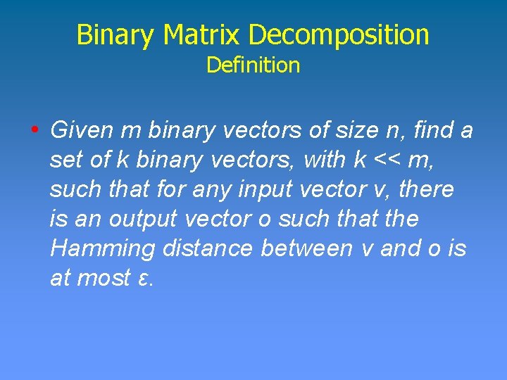 Binary Matrix Decomposition Definition • Given m binary vectors of size n, find a