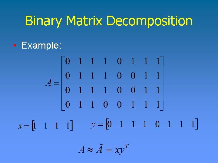 Binary Matrix Decomposition • Example: 