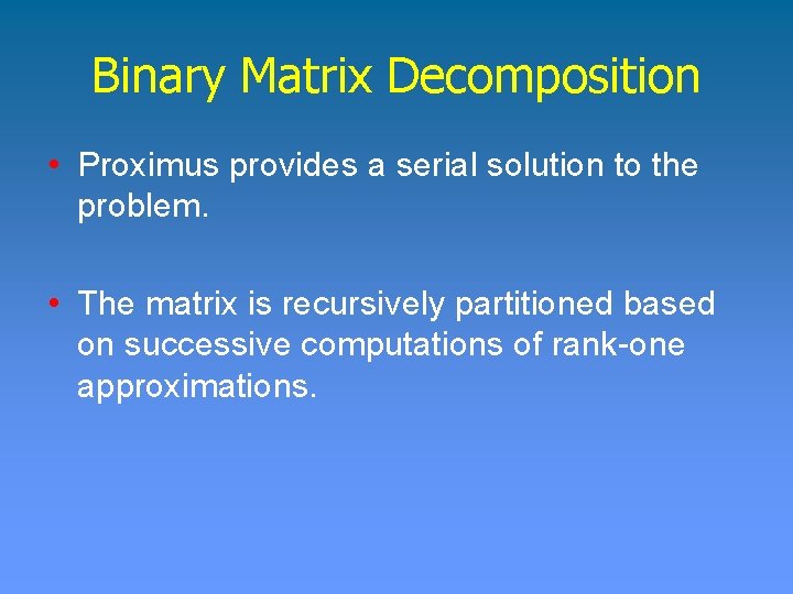 Binary Matrix Decomposition • Proximus provides a serial solution to the problem. • The