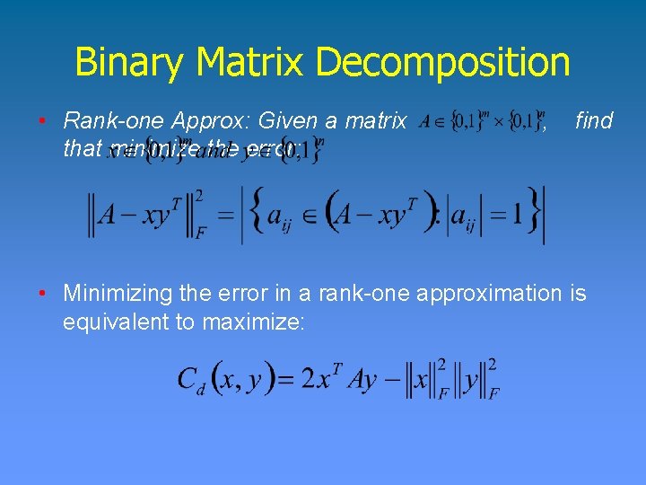 Binary Matrix Decomposition • Rank-one Approx: Given a matrix that minimize the error: ,